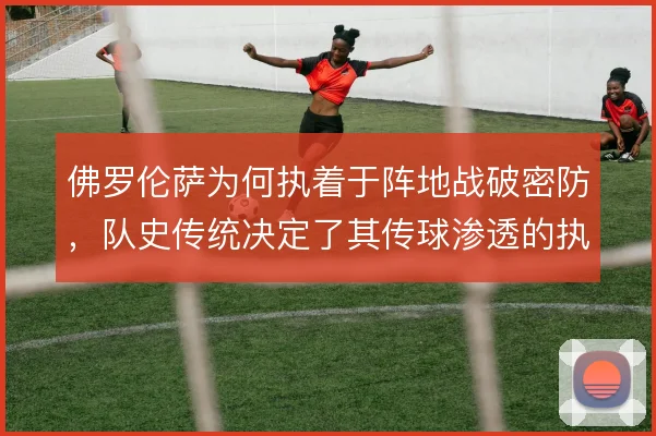 佛罗伦萨为何执着于阵地战破密防，队史传统决定了其传球渗透的执念