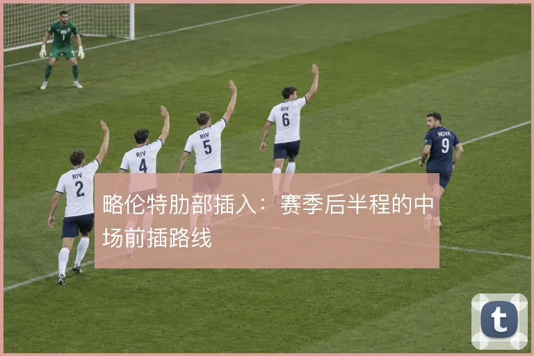 略伦特肋部插入：赛季后半程的中场前插路线