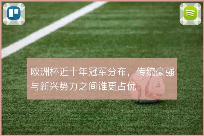 欧洲杯近十年冠军分布,传统豪强与新兴势力之间谁更占优