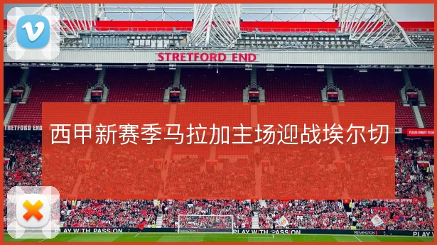 西甲新赛季马拉加主场迎战埃尔切