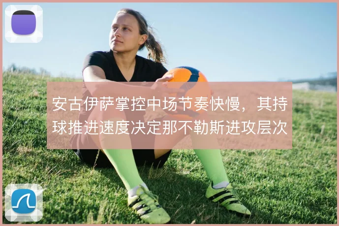 安古伊萨掌控中场节奏快慢,其持球推进速度决定那不勒斯进攻层次