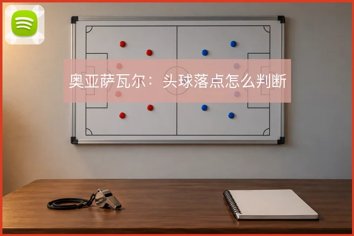 奥亚萨瓦尔:头球落点怎么判断