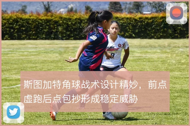 斯图加特角球战术设计精妙，前点虚跑后点包抄形成稳定威胁