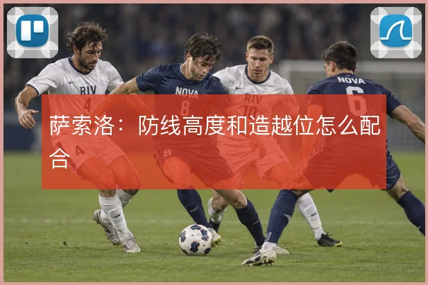萨索洛：防线高度和造越位怎么配合