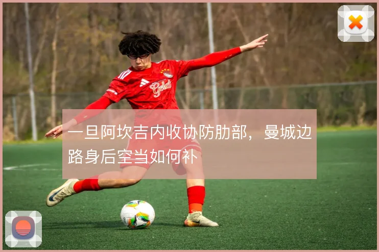 一旦阿坎吉内收协防肋部,曼城边路身后空当如何补
