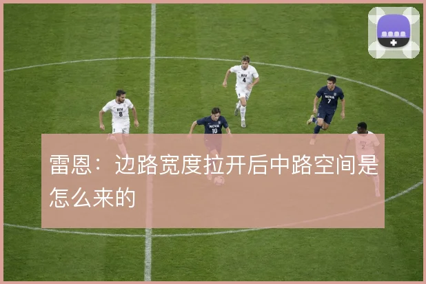 雷恩：边路宽度拉开后中路空间是怎么来的