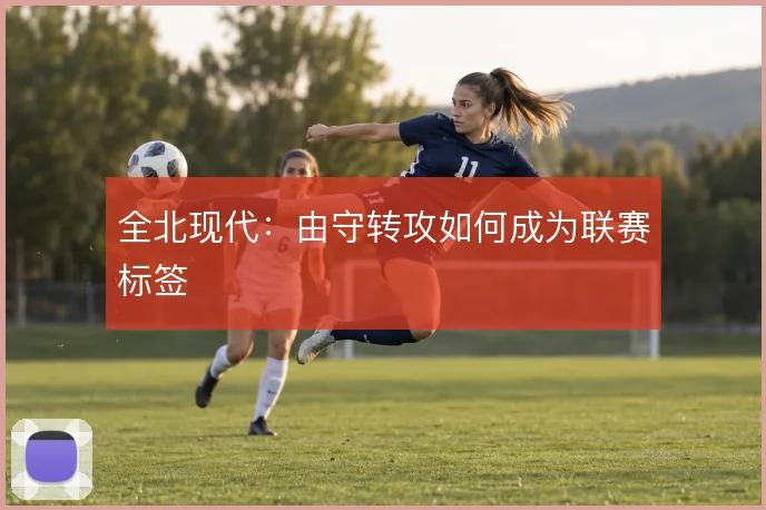 全北现代:由守转攻如何成为联赛标签