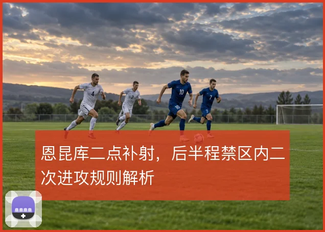 恩昆库二点补射，后半程禁区内二次进攻规则解析