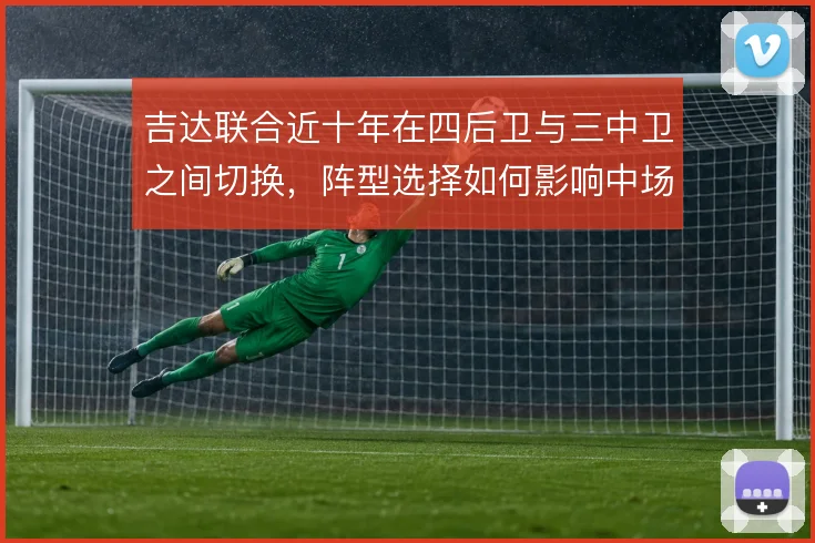 吉达联合近十年在四后卫与三中卫之间切换，阵型选择如何影响中场控制力