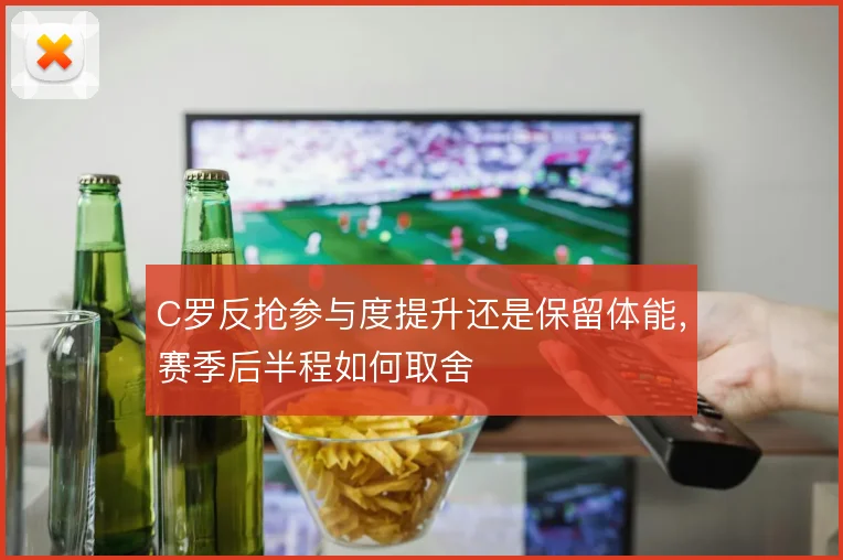 C罗反抢参与度提升还是保留体能，赛季后半程如何取舍