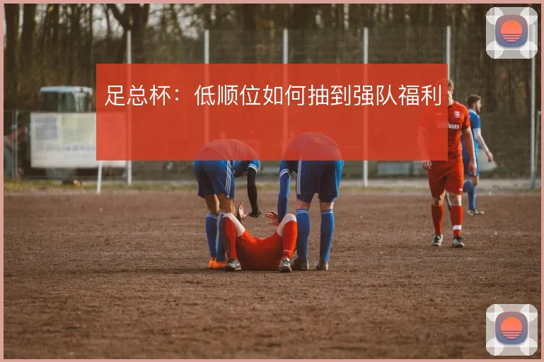 足总杯：低顺位如何抽到强队福利