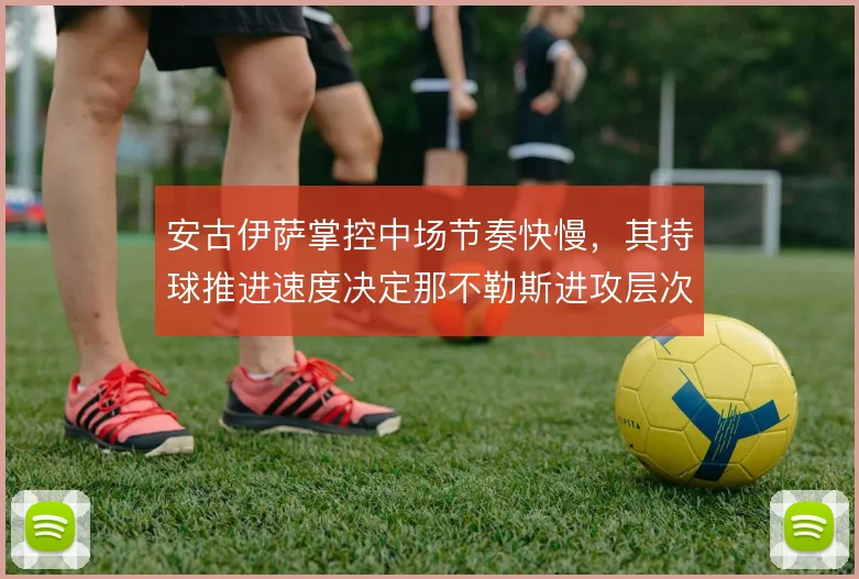 安古伊萨掌控中场节奏快慢,其持球推进速度决定那不勒斯进攻层次