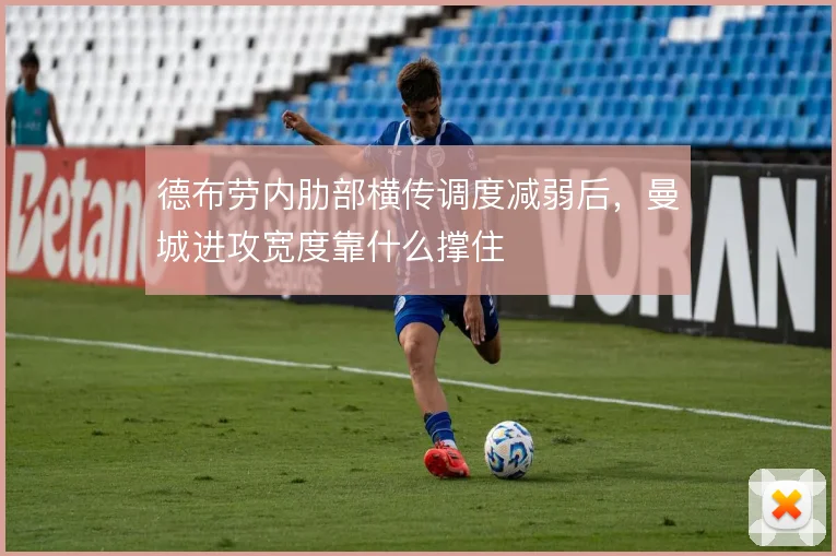 德布劳内肋部横传调度减弱后,曼城进攻宽度靠什么撑住