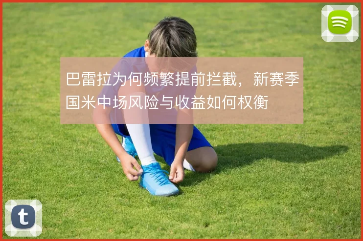 巴雷拉为何频繁提前拦截,新赛季国米中场风险与收益如何权衡