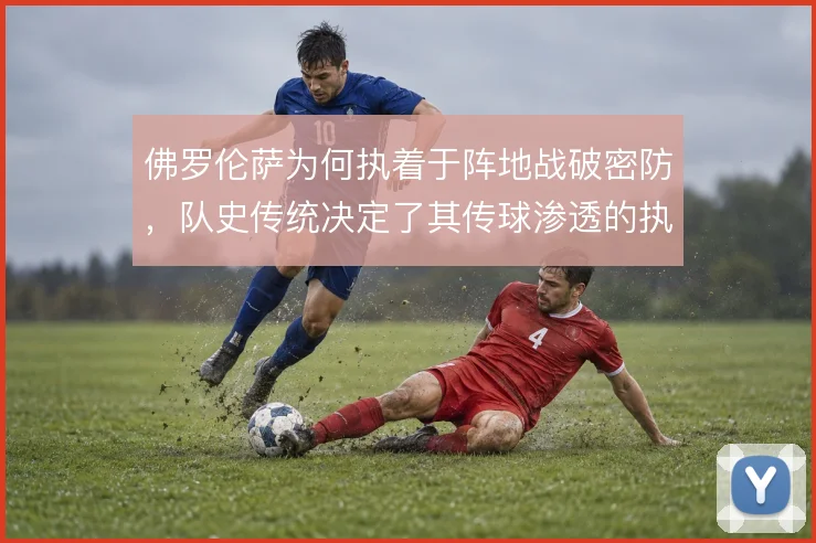 佛罗伦萨为何执着于阵地战破密防，队史传统决定了其传球渗透的执念