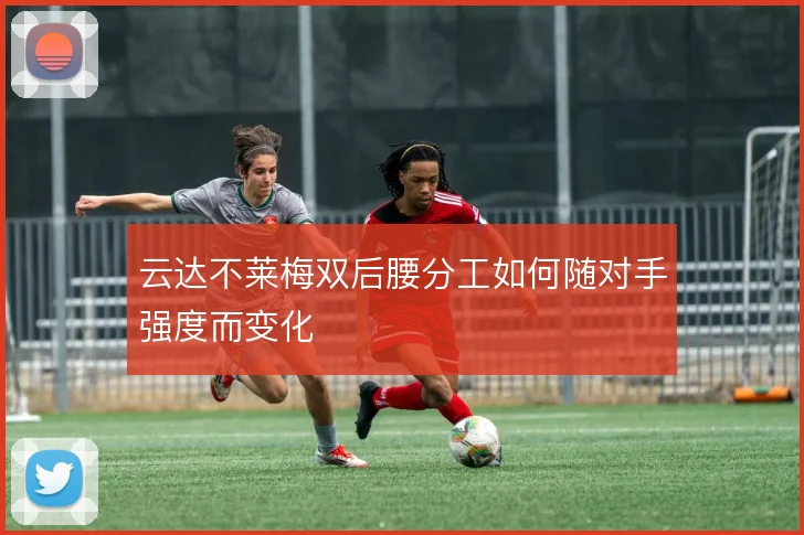 云达不莱梅双后腰分工如何随对手强度而变化