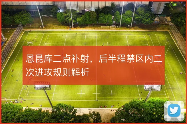 恩昆库二点补射，后半程禁区内二次进攻规则解析