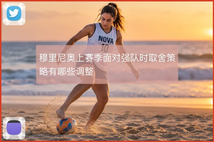 穆里尼奥上赛季面对强队时取舍策略有哪些调整