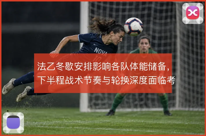 法乙冬歇安排影响各队体能储备，下半程战术节奏与轮换深度面临考验