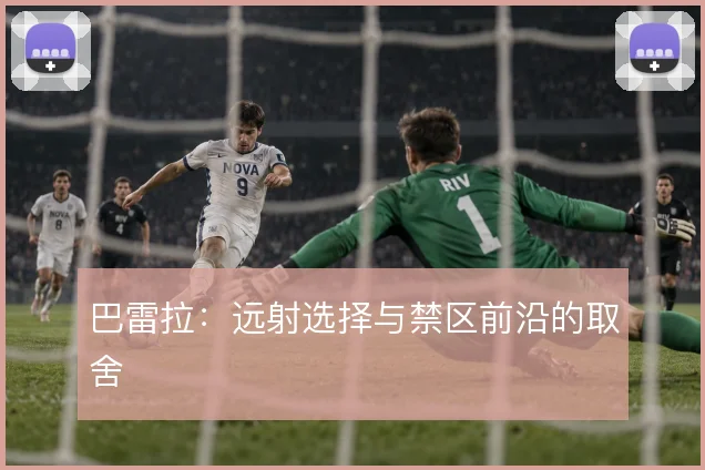 巴雷拉：远射选择与禁区前沿的取舍