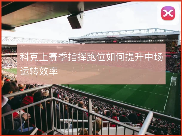 科克上赛季指挥跑位如何提升中场运转效率