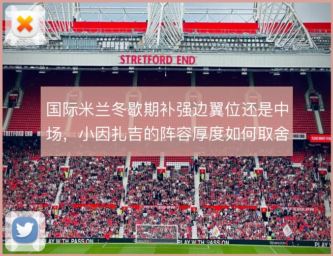 国际米兰冬歇期补强边翼位还是中场,小因扎吉的阵容厚度如何取舍