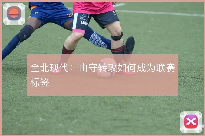 全北现代:由守转攻如何成为联赛标签