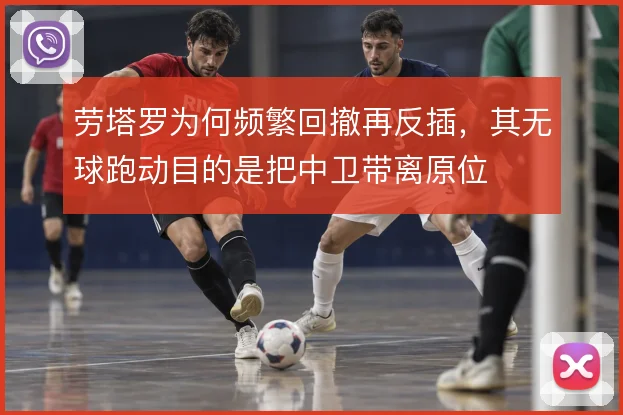 劳塔罗为何频繁回撤再反插，其无球跑动目的是把中卫带离原位
