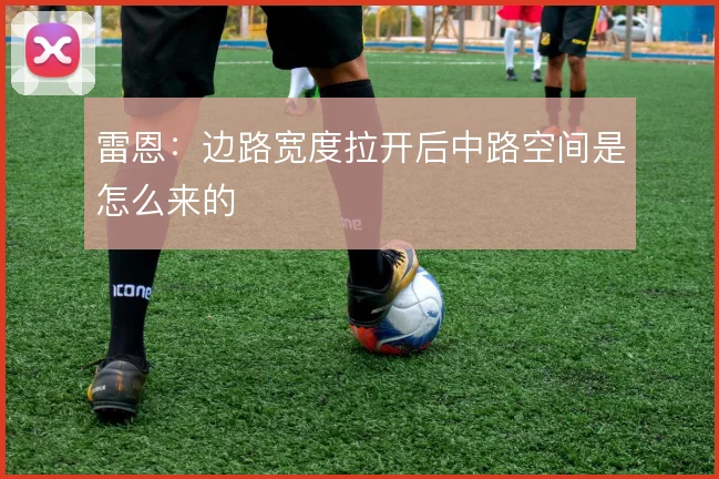 雷恩：边路宽度拉开后中路空间是怎么来的