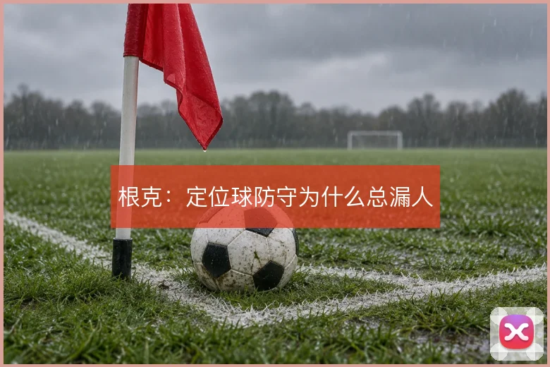 根克：定位球防守为什么总漏人