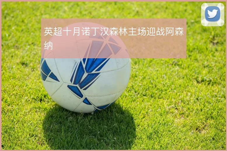 英超十月诺丁汉森林主场迎战阿森纳