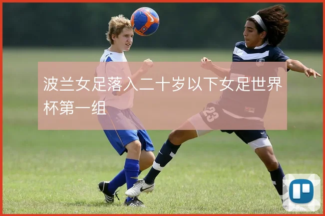 波兰女足落入二十岁以下女足世界杯第一组