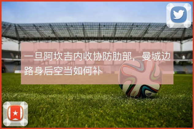 一旦阿坎吉内收协防肋部,曼城边路身后空当如何补