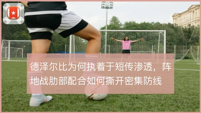 德泽尔比为何执着于短传渗透，阵地战肋部配合如何撕开密集防线