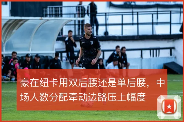 豪在纽卡用双后腰还是单后腰，中场人数分配牵动边路压上幅度