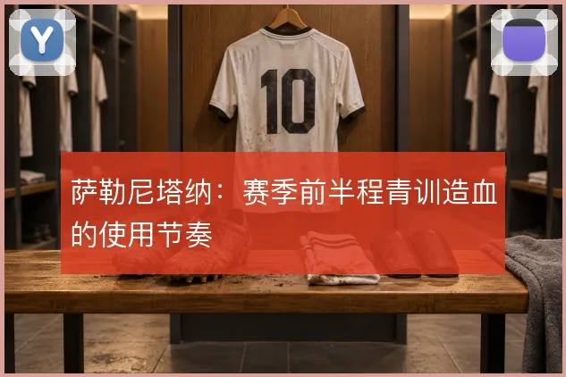 萨勒尼塔纳：赛季前半程青训造血的使用节奏