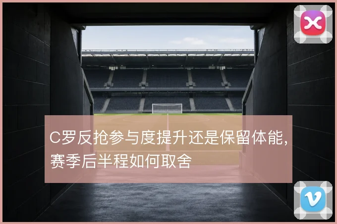 C罗反抢参与度提升还是保留体能，赛季后半程如何取舍