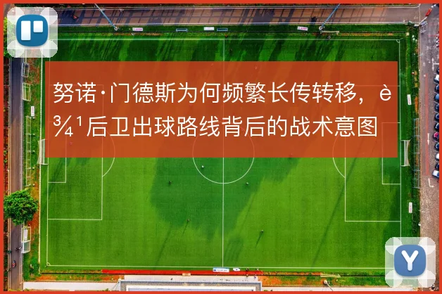 努诺·门德斯为何频繁长传转移，边后卫出球路线背后的战术意图
