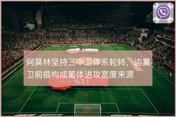 阿莫林坚持三中卫体系轮转，边翼卫前插构成葡体进攻宽度来源