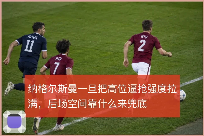 纳格尔斯曼一旦把高位逼抢强度拉满，后场空间靠什么来兜底