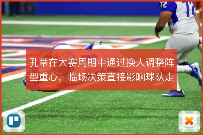 孔蒂在大赛周期中通过换人调整阵型重心，临场决策直接影响球队走势