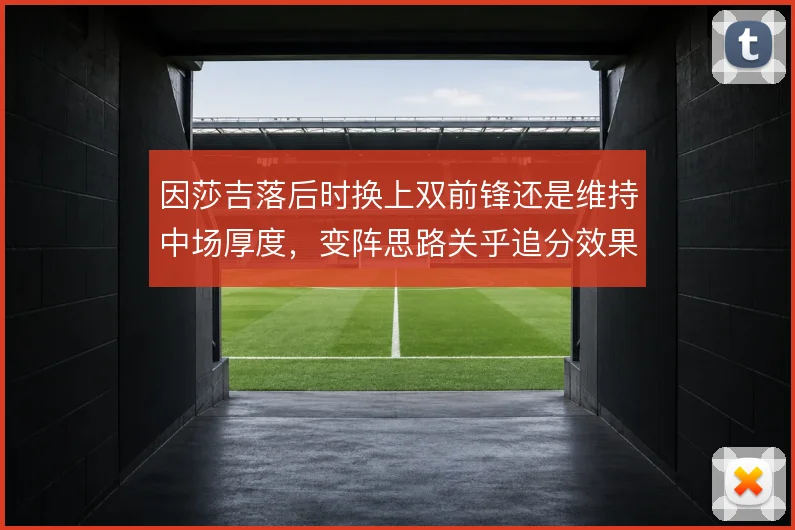 因莎吉落后时换上双前锋还是维持中场厚度,变阵思路关乎追分效果