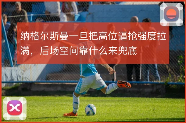 纳格尔斯曼一旦把高位逼抢强度拉满，后场空间靠什么来兜底