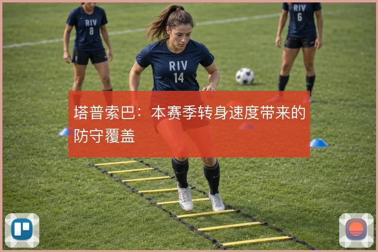 塔普索巴：本赛季转身速度带来的防守覆盖