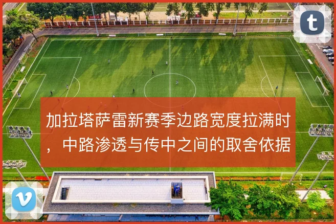 加拉塔萨雷新赛季边路宽度拉满时，中路渗透与传中之间的取舍依据是什么