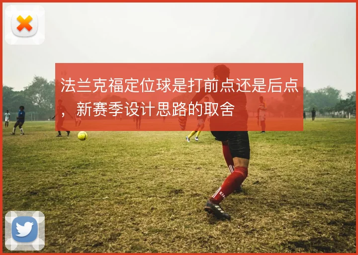 法兰克福定位球是打前点还是后点，新赛季设计思路的取舍